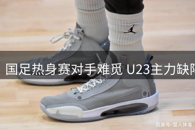 国足热身赛对手难觅 U23主力缺阵恒大新星或迎机会