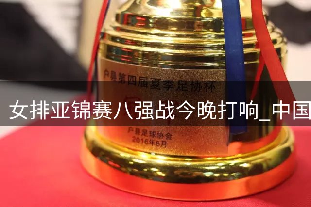 女排亚锦赛八强战今晚打响 中国队迎战越南冲击四强