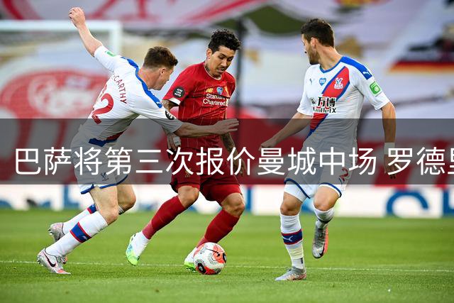 巴萨将第三次报价曼城中场 罗德里转会谈判进入关键阶段