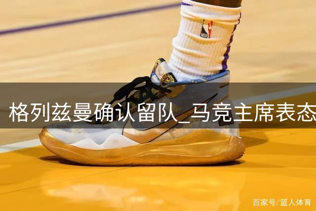 格列兹曼确认留队 马竞主席表态将履行租约