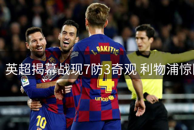 英超揭幕战现7防3奇观 利物浦惊险逼平纽卡