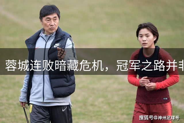 蓉城连败暗藏危机，冠军之路并非坦途